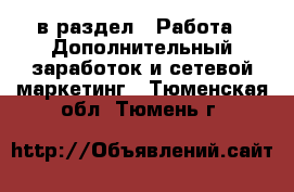  в раздел : Работа » Дополнительный заработок и сетевой маркетинг . Тюменская обл.,Тюмень г.